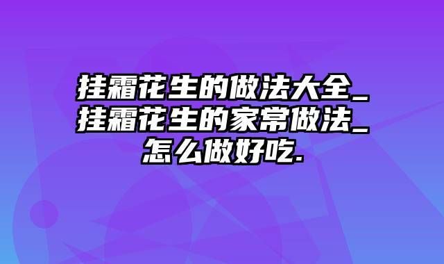 挂霜花生的做法大全_挂霜花生的家常做法_怎么做好吃.