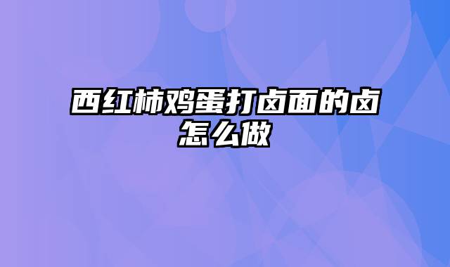 西红柿鸡蛋打卤面的卤怎么做