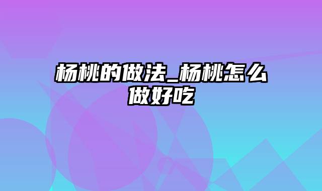 杨桃的做法_杨桃怎么做好吃