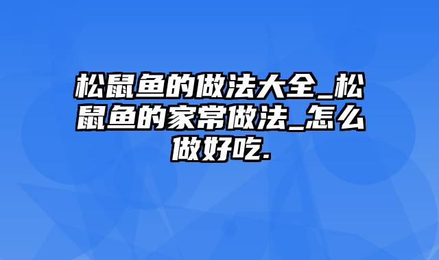 松鼠鱼的做法大全_松鼠鱼的家常做法_怎么做好吃.