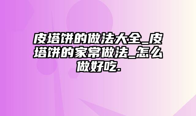 皮塔饼的做法大全_皮塔饼的家常做法_怎么做好吃.