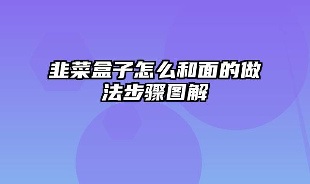 韭菜盒子怎么和面的做法步骤图解