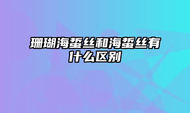 珊瑚海蜇丝和海蜇丝有什么区别