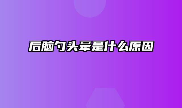 后脑勺头晕是什么原因