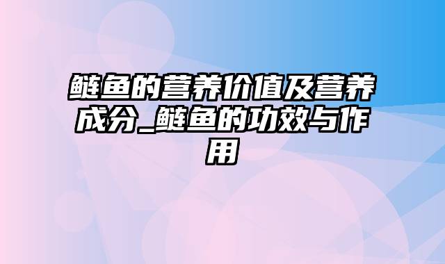 鲢鱼的营养价值及营养成分_鲢鱼的功效与作用