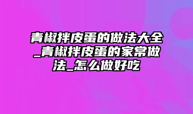 青椒拌皮蛋的做法大全_青椒拌皮蛋的家常做法_怎么做好吃