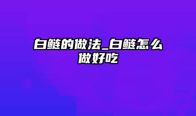 白鲢的做法_白鲢怎么做好吃