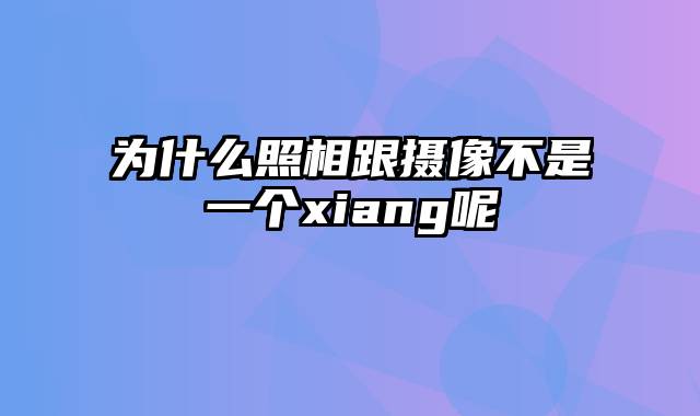 为什么照相跟摄像不是一个xiang呢