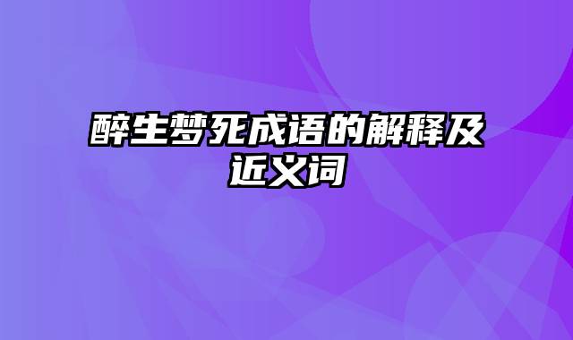 醉生梦死成语的解释及近义词