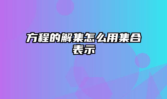 方程的解集怎么用集合表示