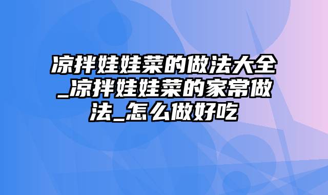 凉拌娃娃菜的做法大全_凉拌娃娃菜的家常做法_怎么做好吃