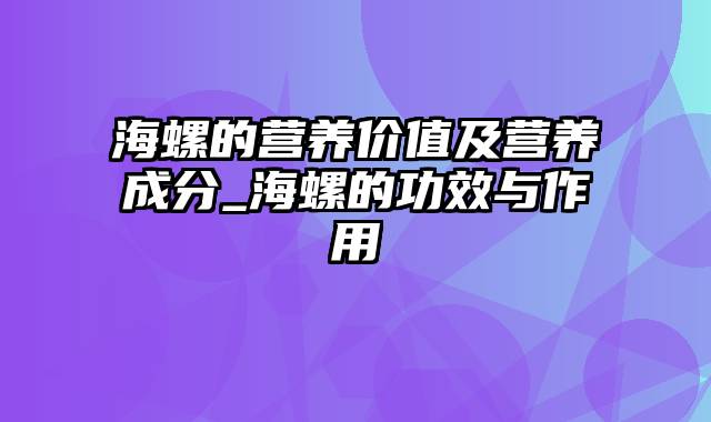 海螺的营养价值及营养成分_海螺的功效与作用