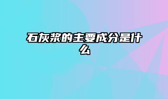 石灰浆的主要成分是什么