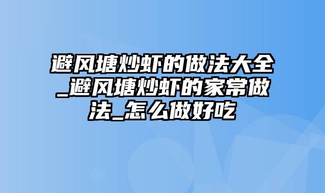 避风塘炒虾的做法大全_避风塘炒虾的家常做法_怎么做好吃