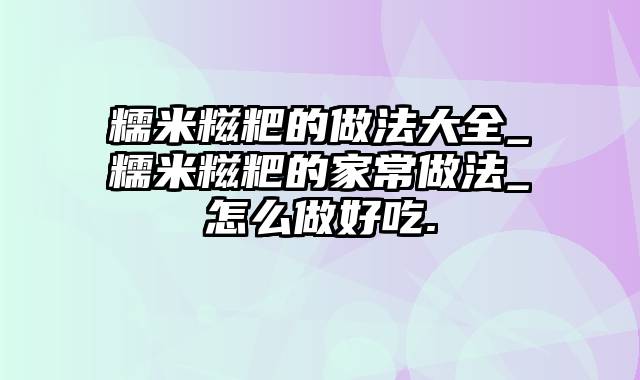 糯米糍粑的做法大全_糯米糍粑的家常做法_怎么做好吃.