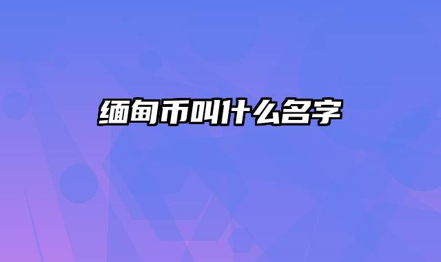 缅甸币叫什么名字