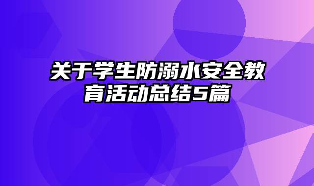 关于学生防溺水安全教育活动总结5篇