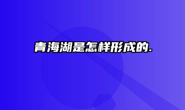 青海湖是怎样形成的.