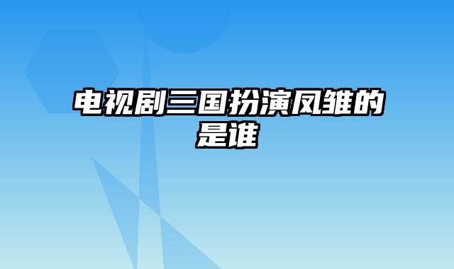 电视剧三国扮演凤雏的是谁