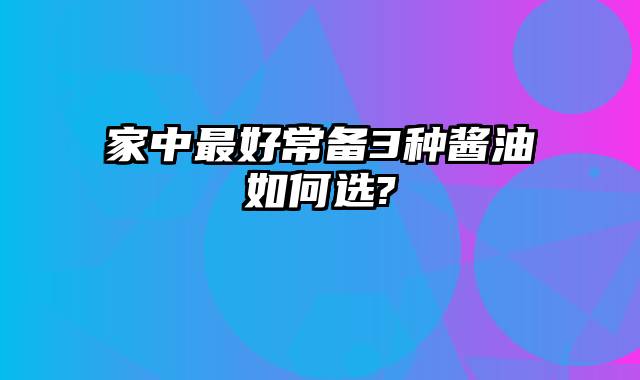 家中最好常备3种酱油如何选?