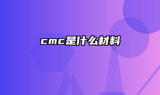 cmc是什么材料