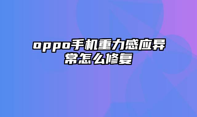 oppo手机重力感应异常怎么修复