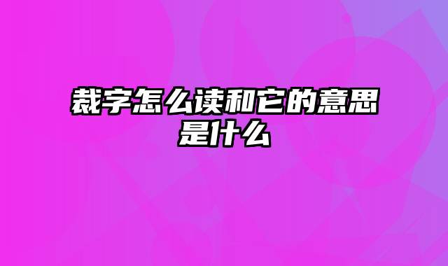 裁字怎么读和它的意思是什么