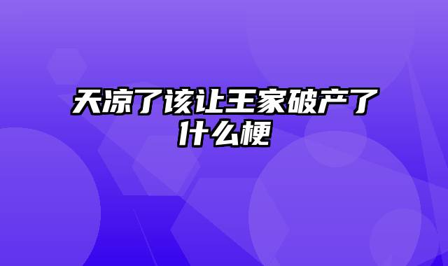 天凉了该让王家破产了什么梗