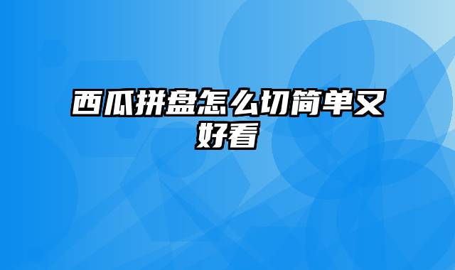 西瓜拼盘怎么切简单又好看