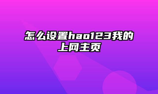 怎么设置hao123我的上网主页