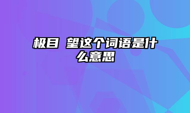 极目瞭望这个词语是什么意思