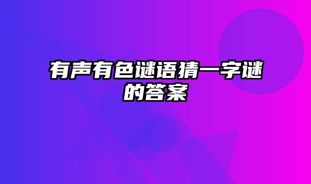 有声有色谜语猜一字谜的答案