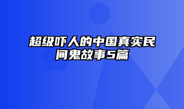 超级吓人的中国真实民间鬼故事5篇