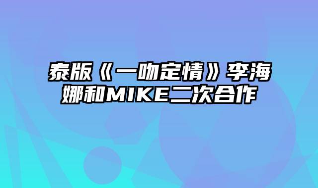 泰版《一吻定情》李海娜和MIKE二次合作