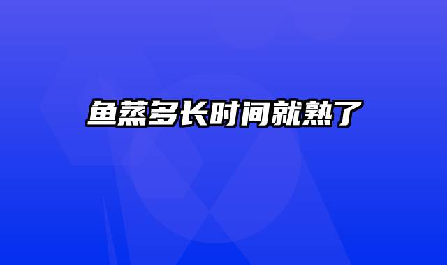 鱼蒸多长时间就熟了