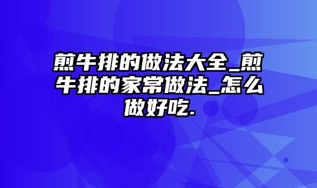 煎牛排的做法大全_煎牛排的家常做法_怎么做好吃.