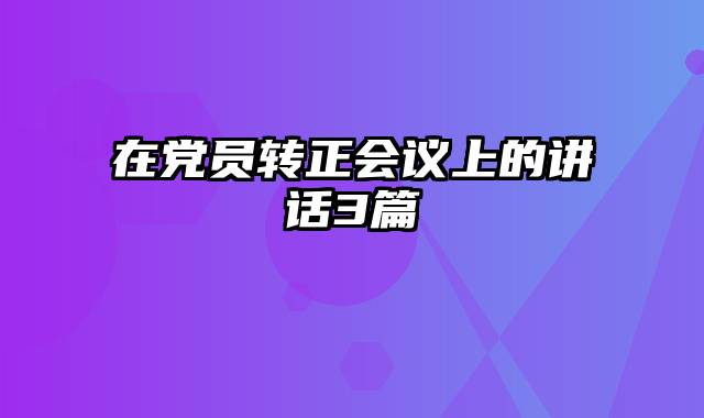 在党员转正会议上的讲话3篇