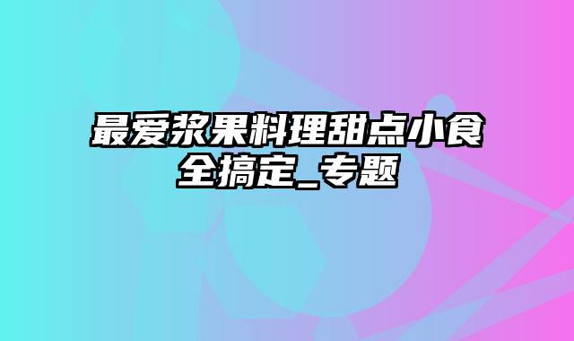 最爱浆果料理甜点小食全搞定_专题