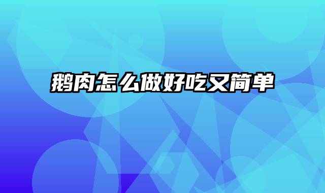 鹅肉怎么做好吃又简单