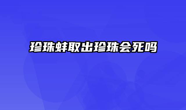 珍珠蚌取出珍珠会死吗