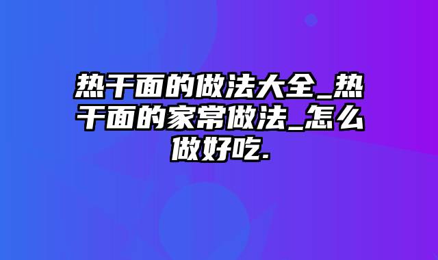 热干面的做法大全_热干面的家常做法_怎么做好吃.