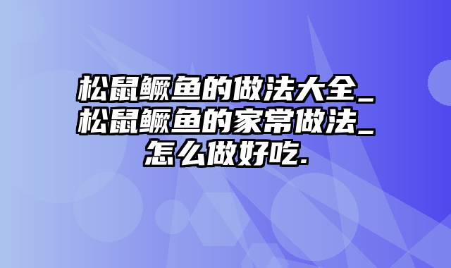 松鼠鳜鱼的做法大全_松鼠鳜鱼的家常做法_怎么做好吃.