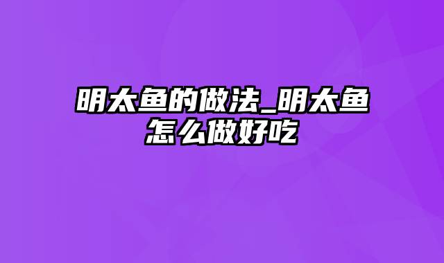 明太鱼的做法_明太鱼怎么做好吃