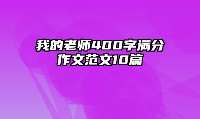 我的老师400字满分作文范文10篇