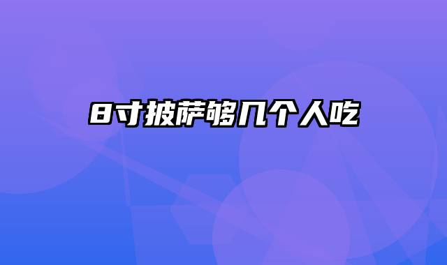 8寸披萨够几个人吃