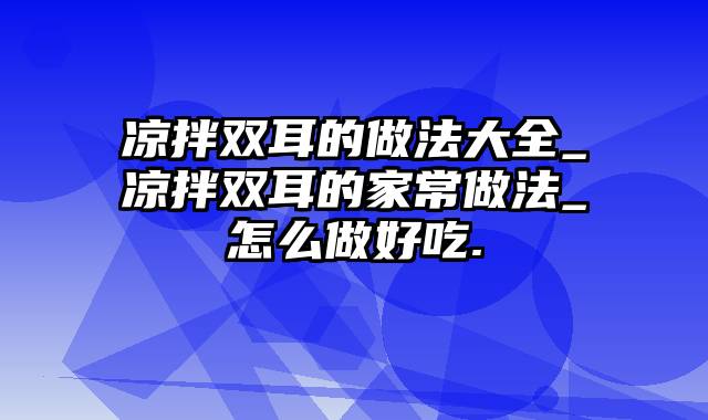 凉拌双耳的做法大全_凉拌双耳的家常做法_怎么做好吃.