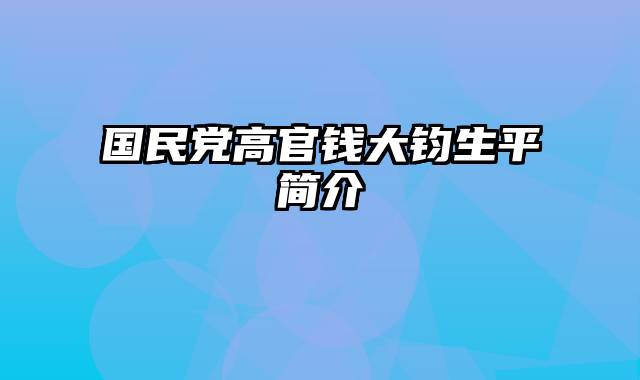 国民党高官钱大钧生平简介