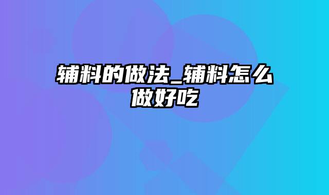 辅料的做法_辅料怎么做好吃