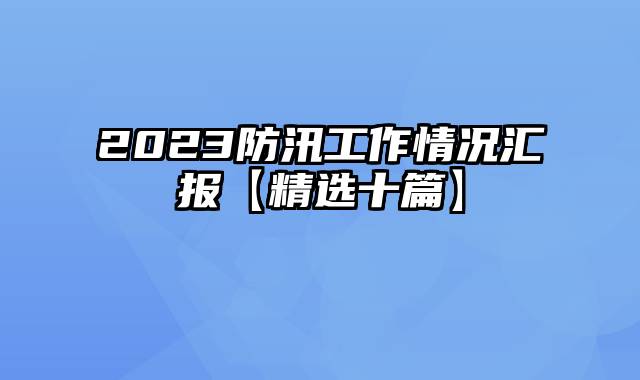 2023防汛工作情况汇报【精选十篇】