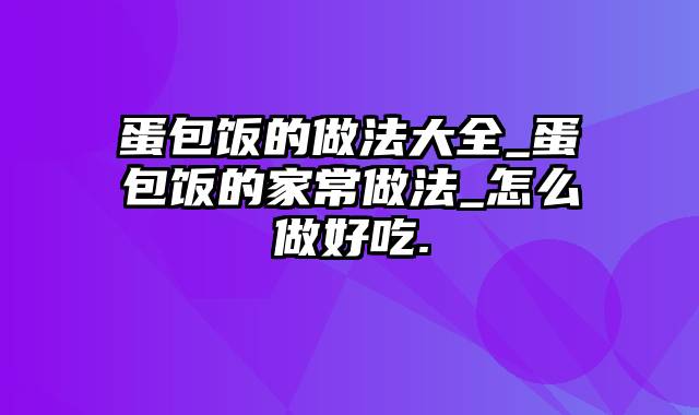 蛋包饭的做法大全_蛋包饭的家常做法_怎么做好吃.